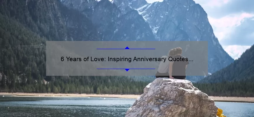6 Years of Love: Inspiring Anniversary Quotes and Tips for a Happy Marriage [Expert Advice and Stats]