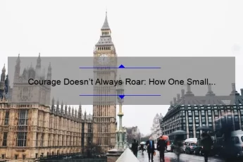Courage Doesn’t Always Roar: How One Small Act Can Make a Big Impact [Inspiring Story + Practical Tips + Surprising Stats]