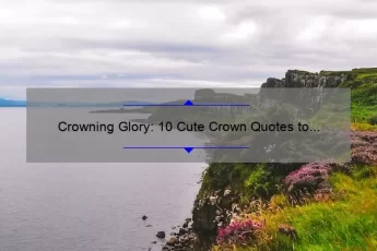 Crowning Glory: 10 Cute Crown Quotes to Inspire Your Inner Queen [Plus Tips on How to Rock Your Crown]