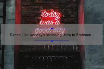 Dance Like Nobody’s Watching: How to Embrace the Famous Quote and Improve Your Moves [Tips, Stories, and Stats]