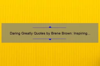 Daring Greatly Quotes by Brene Brown: Inspiring Stories and Practical Tips [With Statistics] for Those Who Want to Live Courageously