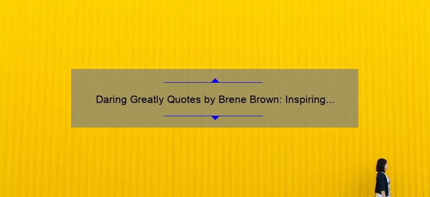 Daring Greatly Quotes by Brene Brown: Inspiring Stories and Practical Tips [With Statistics] for Those Who Want to Live Courageously