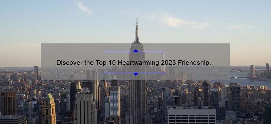 Discover the Top 10 Heartwarming 2023 Friendship Quotes [Plus Tips on How to Strengthen Your Bonds]