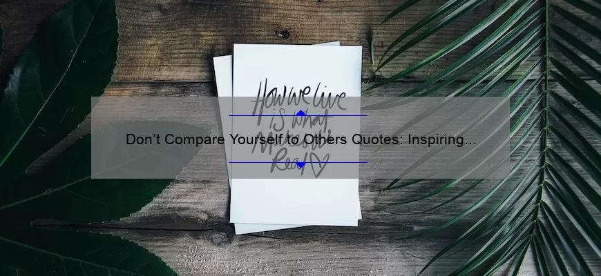 Don’t Compare Yourself to Others Quotes: Inspiring Stories and Practical Tips to Boost Your Self-Esteem [With Statistics and Expert Advice]