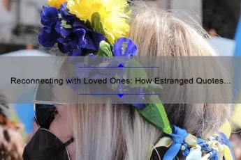 Reconnecting with Loved Ones: How Estranged Quotes Can Help [A Guide with Statistics and Personal Stories]