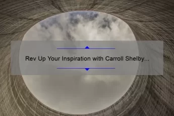 Rev Up Your Inspiration with Carroll Shelby Quotes: Discover the Power of 7000 RPM and Unleash Your Inner Drive [Expert Tips and Stats Included]