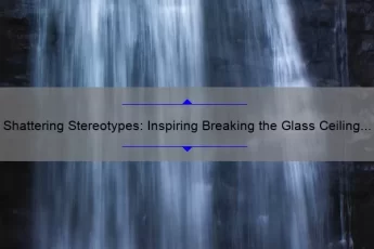 Shattering Stereotypes: Inspiring Breaking the Glass Ceiling Quotes and Strategies for Women in the Workplace [Expert Tips and Stats]