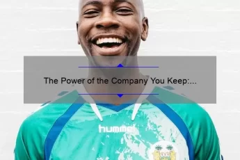 The Power of the Company You Keep: How Surrounding Yourself with the Right People Can Transform Your Life [Plus Actionable Tips and Inspiring Stories]