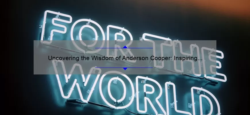 Uncovering the Wisdom of Anderson Cooper: Inspiring Quotes, Surprising Stats, and Expert Advice [For Fans and Aspiring Journalists]