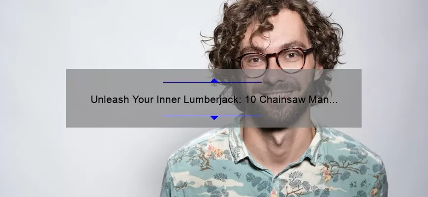 Unleash Your Inner Lumberjack: 10 Chainsaw Man Power Quotes to Fuel Your Productivity [Plus Tips for Safe and Effective Use]