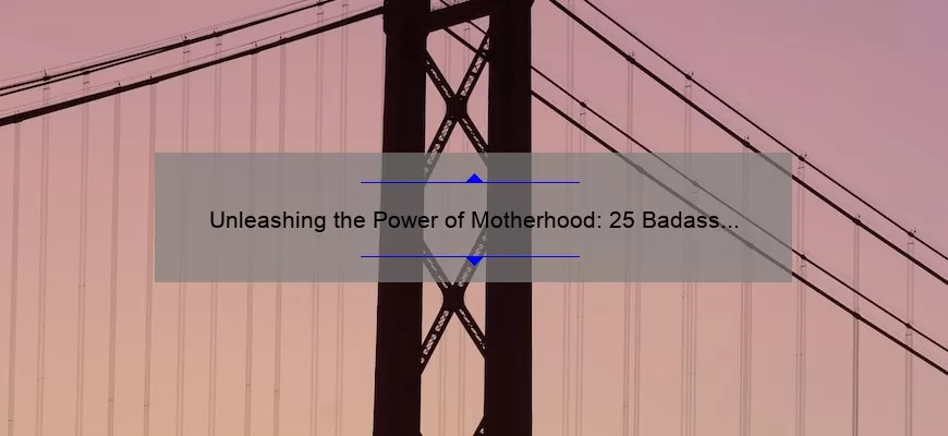 Unleashing the Power of Motherhood: 25 Badass Mom Quotes to Inspire and Empower
