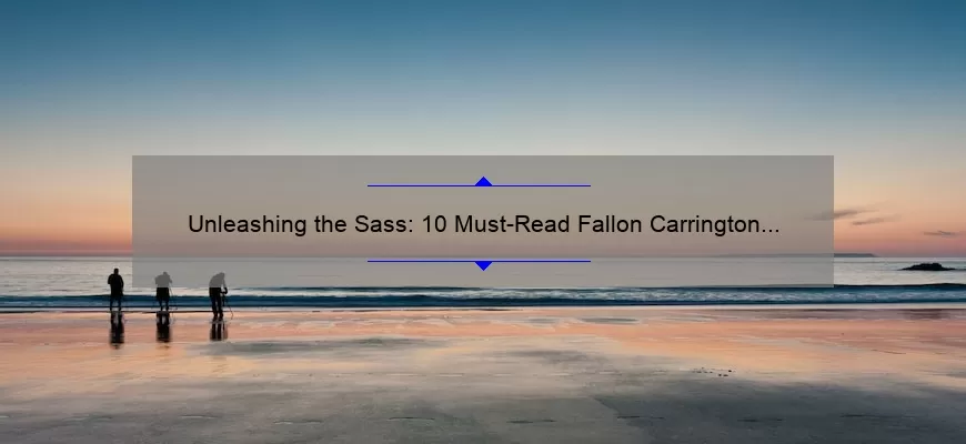 Unleashing the Sass: 10 Must-Read Fallon Carrington Quotes for Fans [Plus Tips on How to Channel Her Confidence]