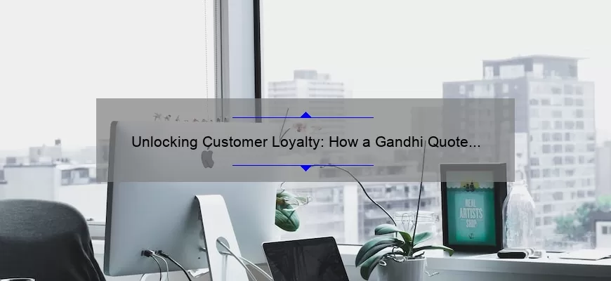 Unlocking Customer Loyalty: How a Gandhi Quote Changed the Way We Do Business [5 Surprising Statistics and Tips]