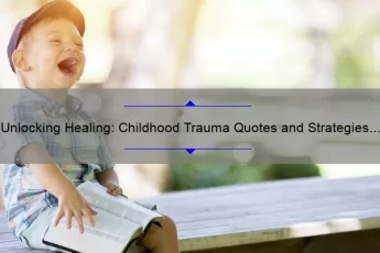 Unlocking Healing: Childhood Trauma Quotes and Strategies for Overcoming Adversity [Expert Tips and Stats]