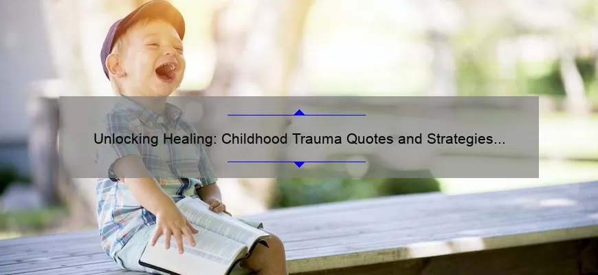 Unlocking Healing: Childhood Trauma Quotes and Strategies for Overcoming Adversity [Expert Tips and Stats]