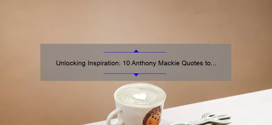 Unlocking Inspiration: 10 Anthony Mackie Quotes to Motivate Your Success [Plus Tips for Applying Them to Your Life]