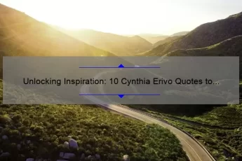 Unlocking Inspiration: 10 Cynthia Erivo Quotes to Empower Your Journey [Plus Tips for Applying Them to Your Life]