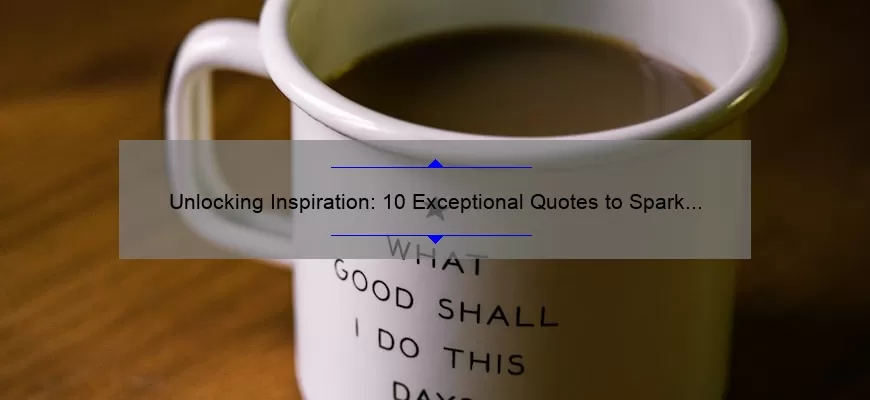 Unlocking Inspiration: 10 Exceptional Quotes to Spark Creativity [Plus Tips for Applying Them]