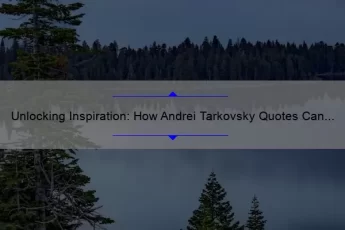 Unlocking Inspiration: How Andrei Tarkovsky Quotes Can Transform Your Creative Process [Expert Tips and Stats]