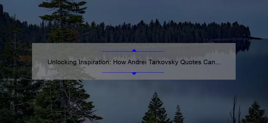 Unlocking Inspiration: How Andrei Tarkovsky Quotes Can Transform Your Creative Process [Expert Tips and Stats]
