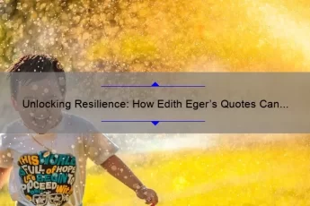 Unlocking Resilience: How Edith Eger’s Quotes Can Help You Overcome Life’s Challenges [Expert Tips and Stats]