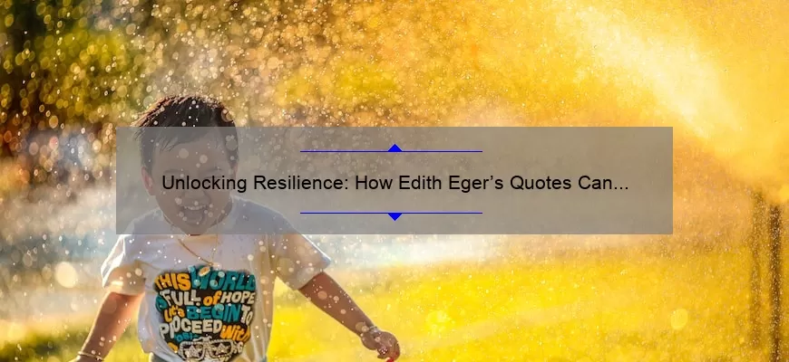 Unlocking Resilience: How Edith Eger’s Quotes Can Help You Overcome Life’s Challenges [Expert Tips and Stats]