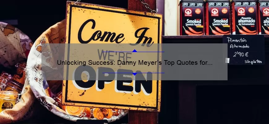 Unlocking Success: Danny Meyer’s Top Quotes for Building a Thriving Business [Expert Tips and Stats]
