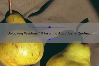 Unlocking Wisdom: 10 Inspiring Abdul Baha Quotes to Guide Your Life [Expert Advice]