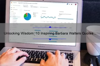 Unlocking Wisdom: 10 Inspiring Barbara Walters Quotes to Live By [Plus Expert Analysis and Application Tips]