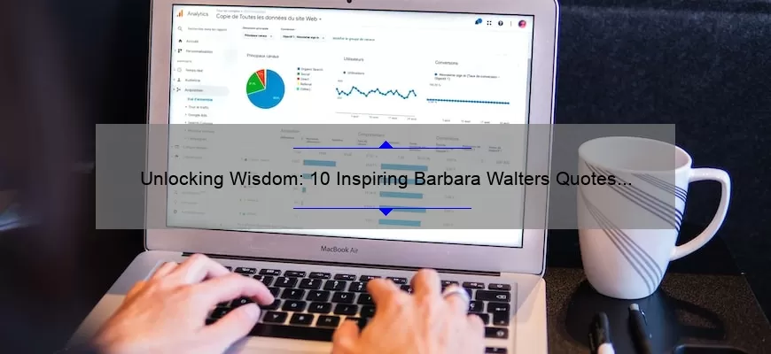 Unlocking Wisdom: 10 Inspiring Barbara Walters Quotes to Live By [Plus Expert Analysis and Application Tips]