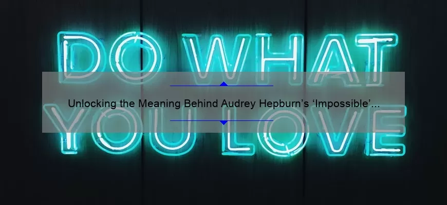 Unlocking the Meaning Behind Audrey Hepburn’s ‘Impossible’ Quote: A Guide to Overcoming Obstacles [with Statistics and Solutions]