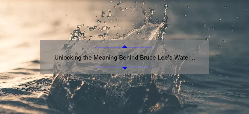 Unlocking the Meaning Behind Bruce Lee’s Water Quote: A Guide to Finding Flow [With Statistics and Practical Tips]
