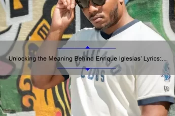 Unlocking the Meaning Behind Enrique Iglesias’ Lyrics: Inspiring Quotes, Fascinating Stories, and Surprising Stats [Enrique Iglesias Quotes from Songs]