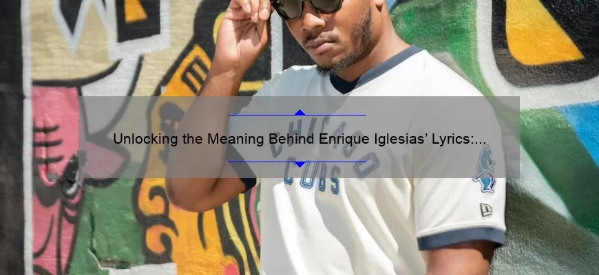 Unlocking the Meaning Behind Enrique Iglesias’ Lyrics: Inspiring Quotes, Fascinating Stories, and Surprising Stats [Enrique Iglesias Quotes from Songs]