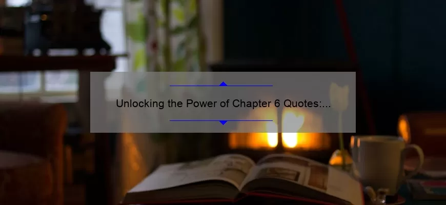 Unlocking the Power of Chapter 6 Quotes: How to Find, Use, and Analyze Them [A Step-by-Step Guide for Book Lovers and Researchers]
