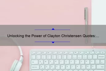 Unlocking the Power of Clayton Christensen Quotes: Inspiring Stories, Practical Tips, and Eye-Opening Stats [For Business Leaders and Innovators]