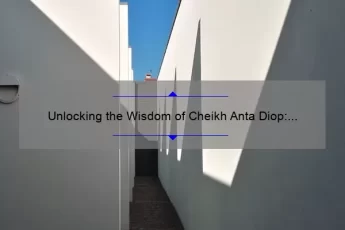 Unlocking the Wisdom of Cheikh Anta Diop: Inspiring Quotes, Fascinating Stories, and Practical Insights [Keyword: Cheikh Anta Diop Quotes]