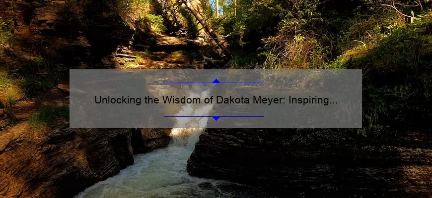 Unlocking the Wisdom of Dakota Meyer: Inspiring Quotes, Practical Tips, and Eye-Opening Stats [For Military Veterans and Aspiring Leaders]