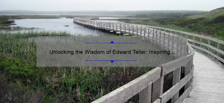 Unlocking the Wisdom of Edward Teller: Inspiring Quotes, Fascinating Stories, and Practical Advice [For Science Enthusiasts and Beyond]
