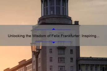 Unlocking the Wisdom of Felix Frankfurter: Inspiring Quotes, Fascinating Stories, and Practical Advice [Keyword: Felix Frankfurter Quotes]